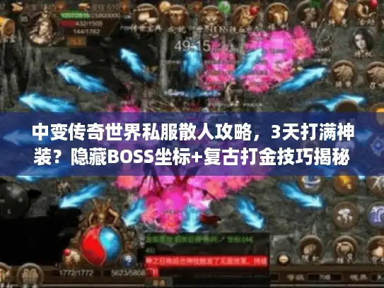 中变传奇世界私服散人攻略,3天打满神装?隐藏BOSS坐标+复古打金技巧揭秘 中变传奇世界私服散人攻略,3天打满神装?隐藏BOSS坐标+复古打金技巧揭秘