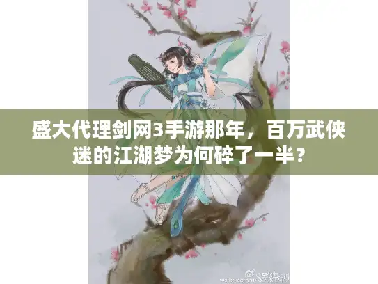 盛大代理剑网3手游那年,百万武侠迷的江湖梦为何碎了一半? 盛大代理剑网3手游那年,百万武侠迷的江湖梦为何碎了一半?