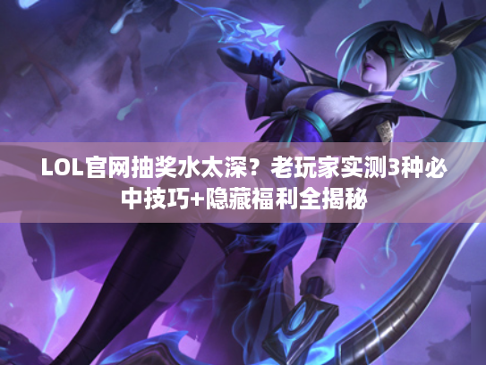 LOL官网抽奖水太深?老玩家实测3种必中技巧+隐藏福利全揭秘 LOL官网抽奖水太深?老玩家实测3种必中技巧+隐藏福利全揭秘