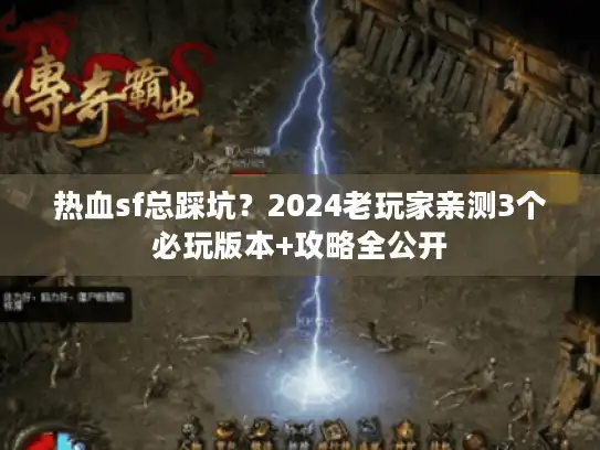 热血sf总踩坑？2024老玩家亲测3个必玩版本+攻略全公开