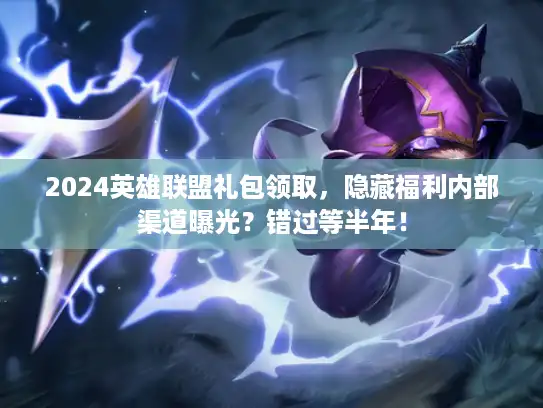 2024英雄联盟礼包领取，隐藏福利内部渠道曝光？错过等半年！