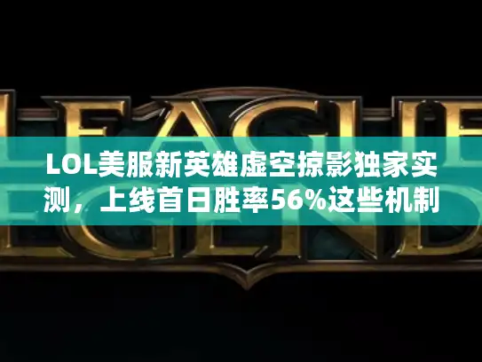 LOL美服新英雄虚空掠影独家实测，上线首日胜率56%这些机制你必须会！