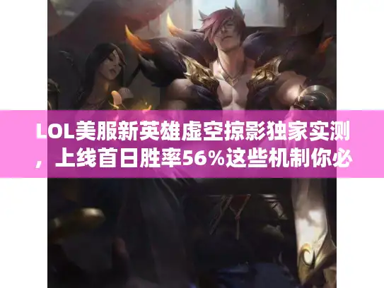 LOL美服新英雄虚空掠影独家实测，上线首日胜率56%这些机制你必须会！