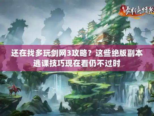 还在找多玩剑网3攻略？这些绝版副本逃课技巧现在看仍不过时