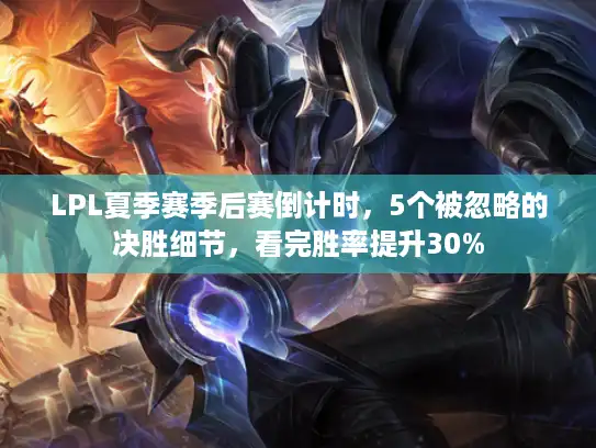 LPL夏季赛季后赛倒计时,5个被忽略的决胜细节,看完胜率提升30% LPL夏季赛季后赛倒计时,5个被忽略的决胜细节,看完胜率提升30%