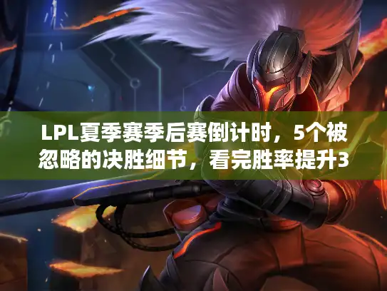 LPL夏季赛季后赛倒计时,5个被忽略的决胜细节,看完胜率提升30% LPL夏季赛季后赛倒计时,5个被忽略的决胜细节,看完胜率提升30%
