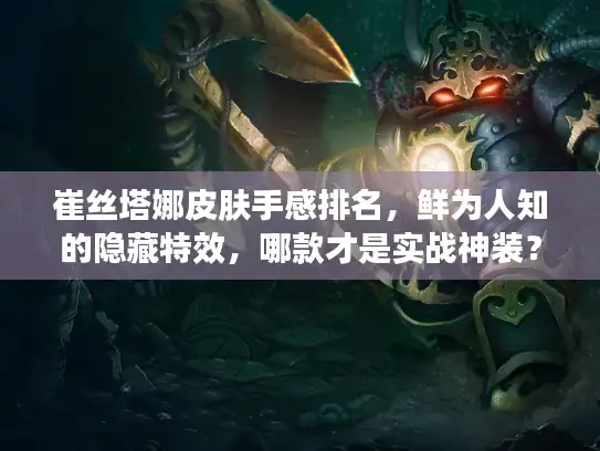 崔丝塔娜皮肤手感排名，鲜为人知的隐藏特效，哪款才是实战神装？