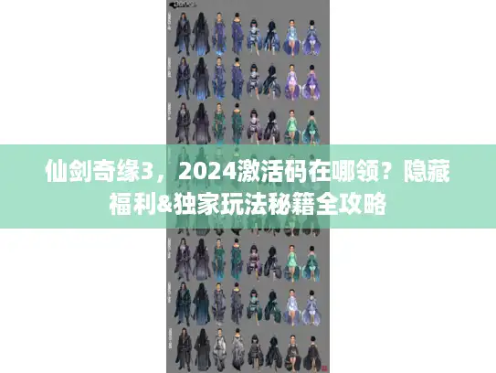 仙剑奇缘3，2024激活码在哪领？隐藏福利&独家玩法秘籍全攻略