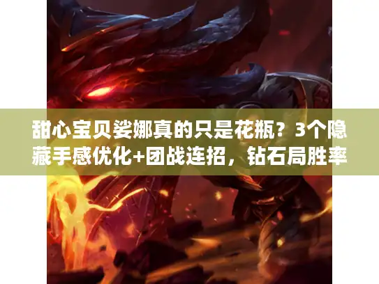 甜心宝贝娑娜真的只是花瓶？3个隐藏手感优化+团战连招，钻石局胜率飙升20%