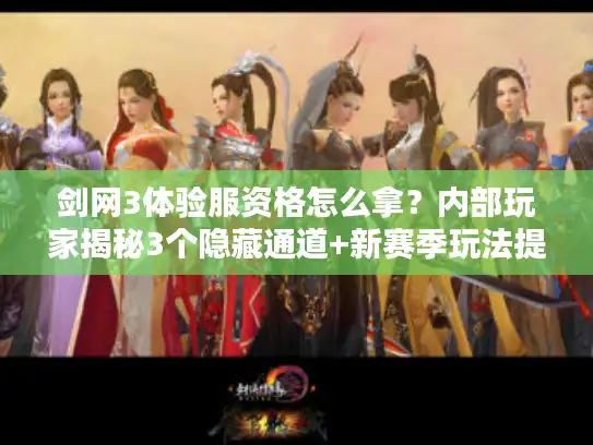 剑网3体验服资格怎么拿？内部玩家揭秘3个隐藏通道+新赛季玩法提前测！