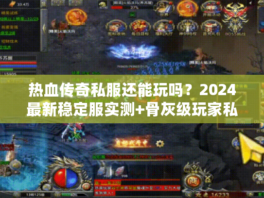 热血传奇私服还能玩吗？2024最新稳定服实测+骨灰级玩家私藏技巧