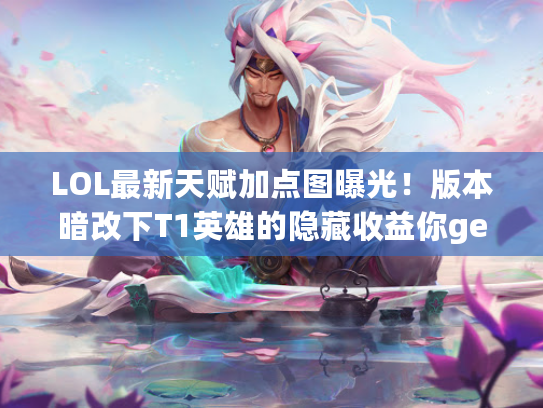 LOL最新天赋加点图曝光!版本暗改下T1英雄的隐藏收益你get到了吗? LOL最新天赋加点图曝光!版本暗改下T1英雄的隐藏收益你get到了吗?