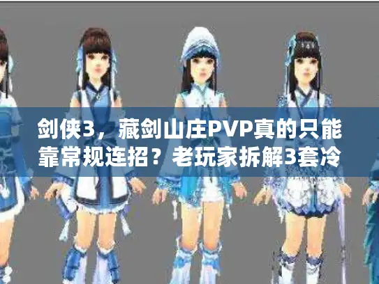 剑侠3,藏剑山庄PVP真的只能靠常规连招?老玩家拆解3套冷门致命输出循环 剑侠3,藏剑山庄PVP真的只能靠常规连招?老玩家拆解3套冷门致命输出循环