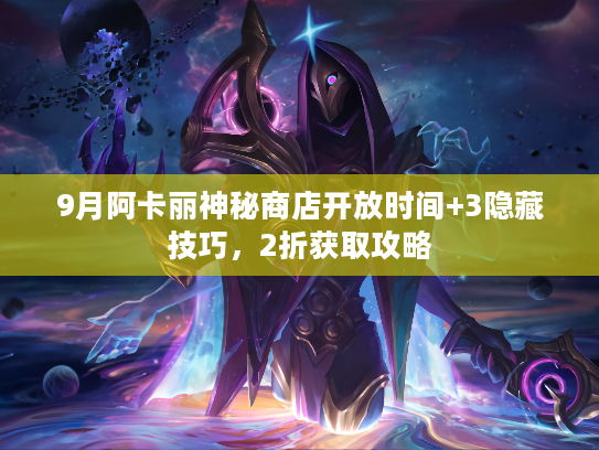 9月阿卡丽神秘商店开放时间+3隐藏技巧，2折获取攻略