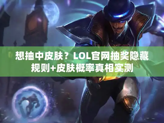 想抽中皮肤？LOL官网抽奖隐藏规则+皮肤概率真相实测