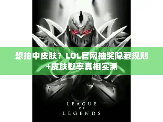 想抽中皮肤？LOL官网抽奖隐藏规则+皮肤概率真相实测