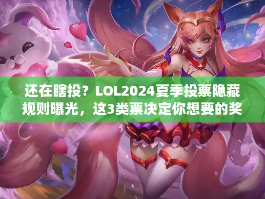 还在瞎投？LOL2024夏季投票隐藏规则曝光，这3类票决定你想要的奖励！