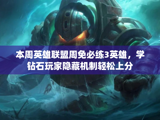 本周英雄联盟周免必练3英雄，学钻石玩家隐藏机制轻松上分