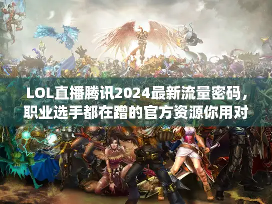 LOL直播腾讯2024最新流量密码，职业选手都在蹭的官方资源你用对了吗？