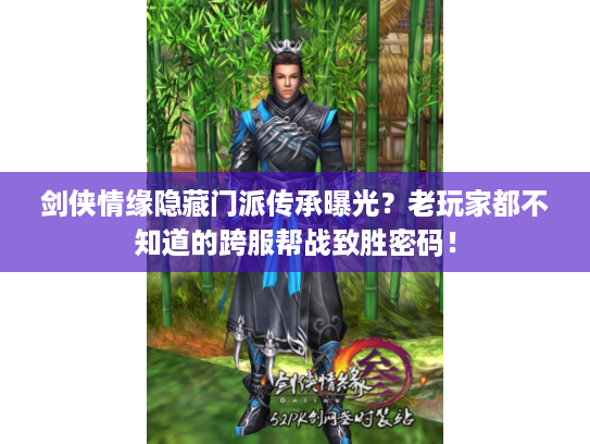剑侠情缘隐藏门派传承曝光？老玩家都不知道的跨服帮战致胜密码！