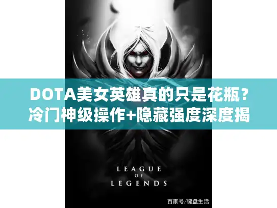DOTA美女英雄真的只是花瓶？冷门神级操作+隐藏强度深度揭秘！