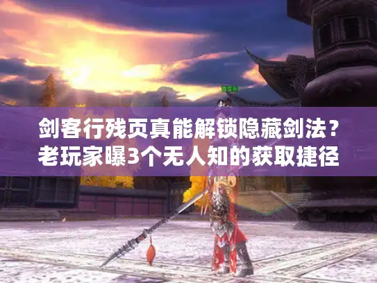 剑客行残页真能解锁隐藏剑法？老玩家曝3个无人知的获取捷径！