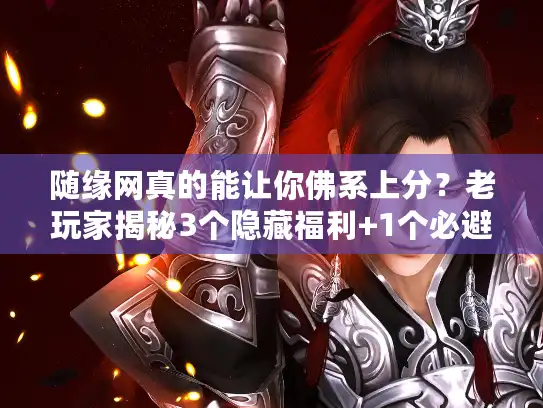 随缘网真的能让你佛系上分?老玩家揭秘3个隐藏福利+1个必避坑点 随缘网真的能让你佛系上分?老玩家揭秘3个隐藏福利+1个必避坑点