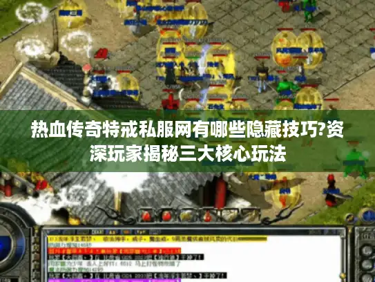 热血传奇特戒私服网有哪些隐藏技巧?资深玩家揭秘三大核心玩法