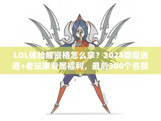 LOL体验服资格怎么拿？2024隐藏通道+老玩家专属福利，最后300个名额速抢！