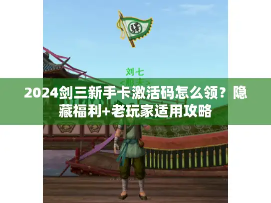 2024剑三新手卡激活码怎么领？隐藏福利+老玩家适用攻略