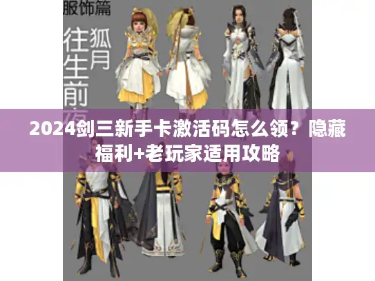 2024剑三新手卡激活码怎么领？隐藏福利+老玩家适用攻略