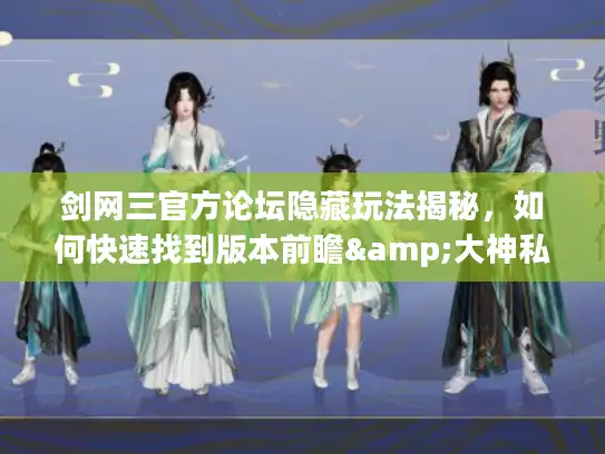 剑网三官方论坛隐藏玩法揭秘,如何快速找到版本前瞻&大神私藏攻略? 剑网三官方论坛隐藏玩法揭秘,如何快速找到版本前瞻&大神私藏攻略?