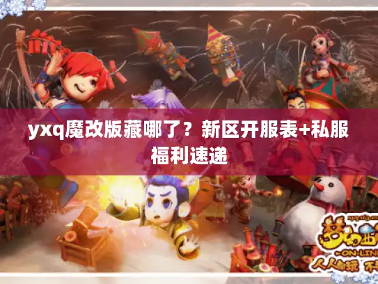 yxq魔改版藏哪了？新区开服表+私服福利速递