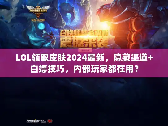 LOL领取皮肤2024最新,隐藏渠道+白嫖技巧,内部玩家都在用? LOL领取皮肤2024最新,隐藏渠道+白嫖技巧,内部玩家都在用?