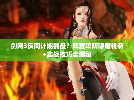 剑网3反间计能翻盘?阵营攻防隐藏机制+实战技巧全揭秘 剑网3反间计能翻盘?阵营攻防隐藏机制+实战技巧全揭秘