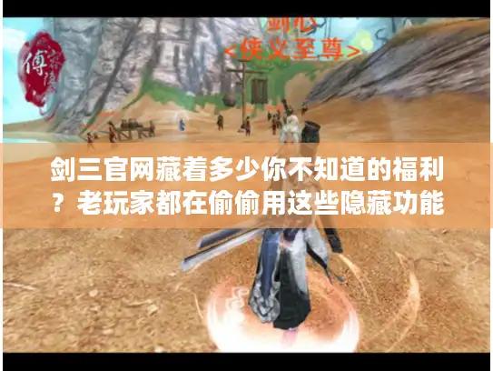 剑三官网藏着多少你不知道的福利?老玩家都在偷偷用这些隐藏功能 剑三官网藏着多少你不知道的福利?老玩家都在偷偷用这些隐藏功能
