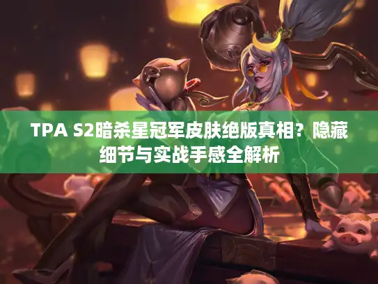 TPA S2暗杀星冠军皮肤绝版真相?隐藏细节与实战手感全解析 TPA S2暗杀星冠军皮肤绝版真相?隐藏细节与实战手感全解析