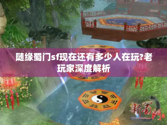 随缘蜀门sf现在还有多少人在玩?老玩家深度解析