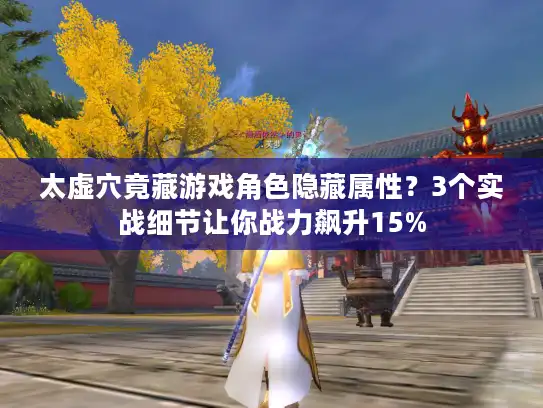 太虚穴竟藏游戏角色隐藏属性?3个实战细节让你战力飙升15% 太虚穴竟藏游戏角色隐藏属性?3个实战细节让你战力飙升15%