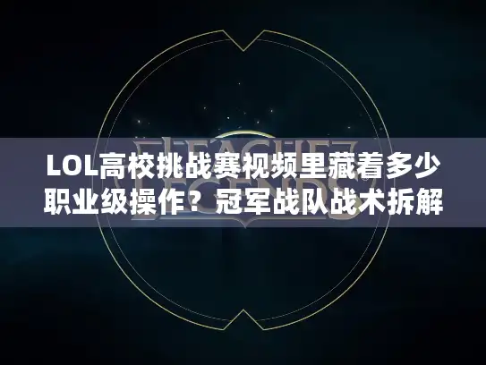 LOL高校挑战赛视频里藏着多少职业级操作?冠军战队战术拆解+未公开细节曝光! LOL高校挑战赛视频里藏着多少职业级操作?冠军战队战术拆解+未公开细节曝光!