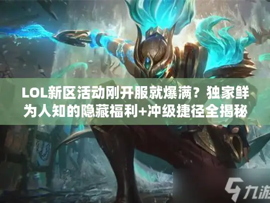 LOL新区活动刚开服就爆满?独家鲜为人知的隐藏福利+冲级捷径全揭秘! LOL新区活动刚开服就爆满?独家鲜为人知的隐藏福利+冲级捷径全揭秘!
