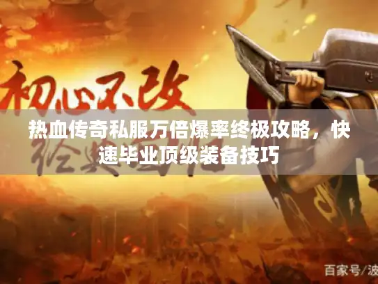 热血传奇私服万倍爆率终极攻略，快速毕业顶级装备技巧