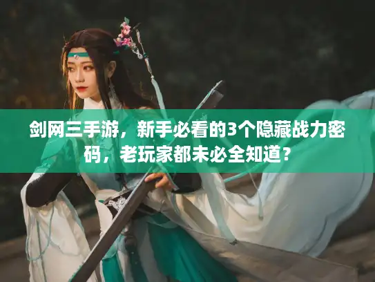 剑网三手游，新手必看的3个隐藏战力密码，老玩家都未必全知道？