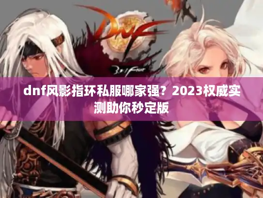 dnf风影指环私服哪家强？2023权威实测助你秒定版