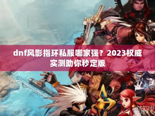 dnf风影指环私服哪家强？2023权威实测助你秒定版