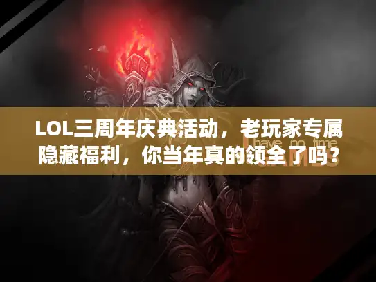 LOL三周年庆典活动，老玩家专属隐藏福利，你当年真的领全了吗？