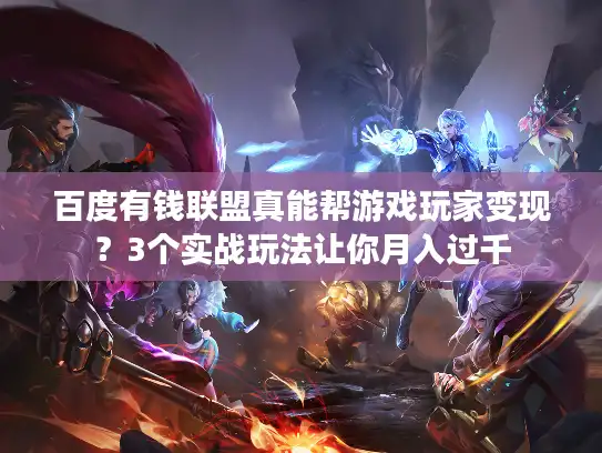 百度有钱联盟真能帮游戏玩家变现？3个实战玩法让你月入过千