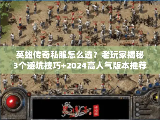 英雄传奇私服怎么选?老玩家揭秘3个避坑技巧+2024高人气版本推荐 英雄传奇私服怎么选?老玩家揭秘3个避坑技巧+2024高人气版本推荐
