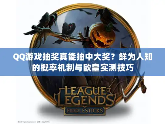 QQ游戏抽奖真能抽中大奖？鲜为人知的概率机制与欧皇实测技巧