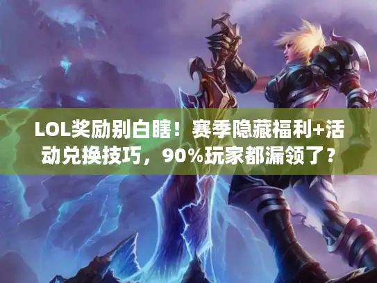 LOL奖励别白瞎！赛季隐藏福利+活动兑换技巧，90%玩家都漏领了？